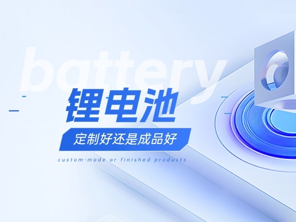 鋰電池定制好還是成品好？