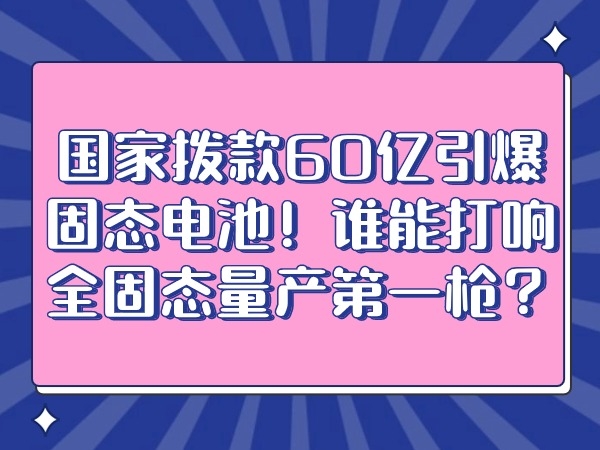 國家撥款60億引爆固態(tài)電池！誰能打響全固態(tài)量產第一槍？