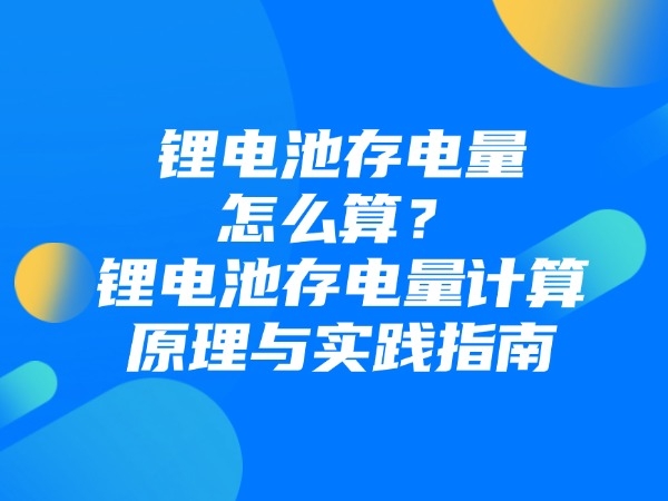 鋰電池存電量怎么算？鋰電池存電量計(jì)算原理與實(shí)踐指南